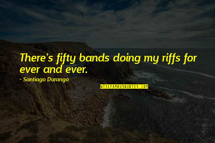 Trail Of Tear Quotes By Santiago Durango: There's fifty bands doing my riffs for ever