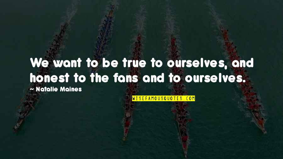 Trail Of Tears Important Quotes By Natalie Maines: We want to be true to ourselves, and