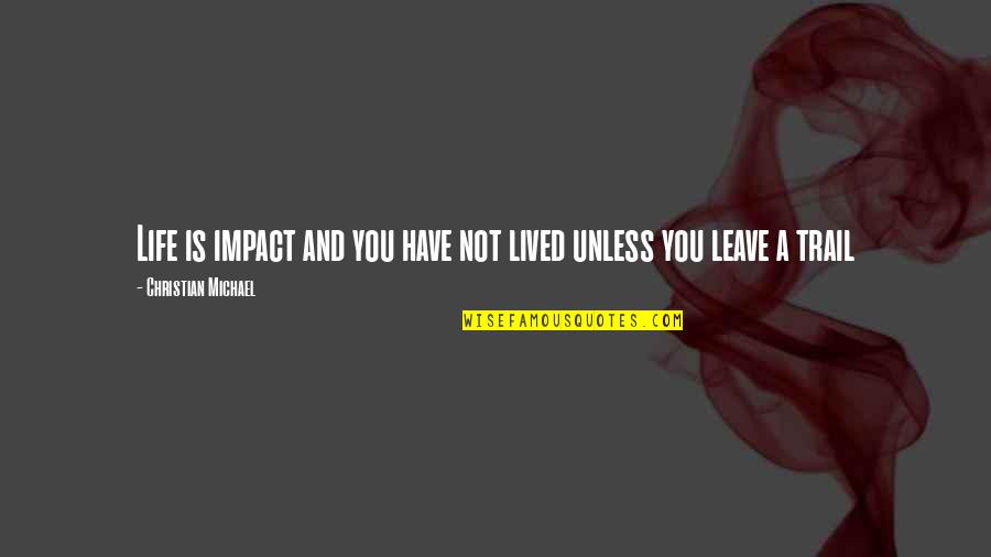 Trail Quotes And Quotes By Christian Michael: Life is impact and you have not lived