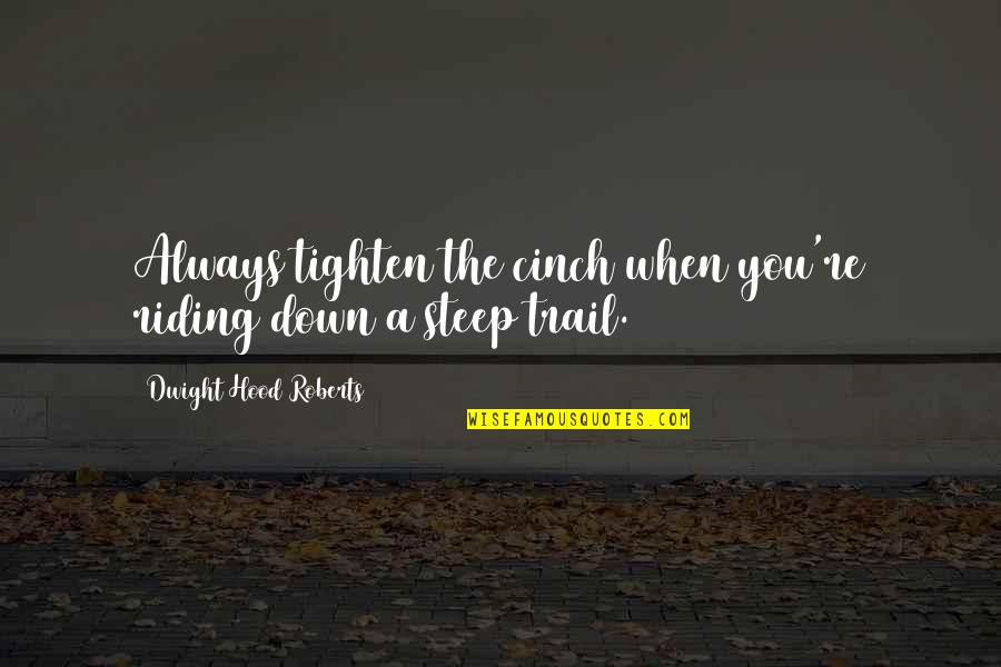 Trail Quotes By Dwight Hood Roberts: Always tighten the cinch when you're riding down Trail Quotes By Dwight Hood Roberts: Always tighten the cinch when you're riding down