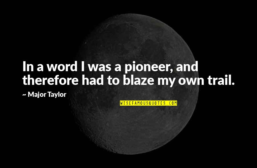 Trail'd Quotes By Major Taylor: In a word I was a pioneer, and