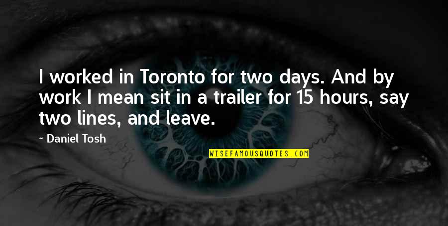 Trailer'em Quotes By Daniel Tosh: I worked in Toronto for two days. And Trailer'em Quotes By Daniel Tosh: I worked in Toronto for two days. And