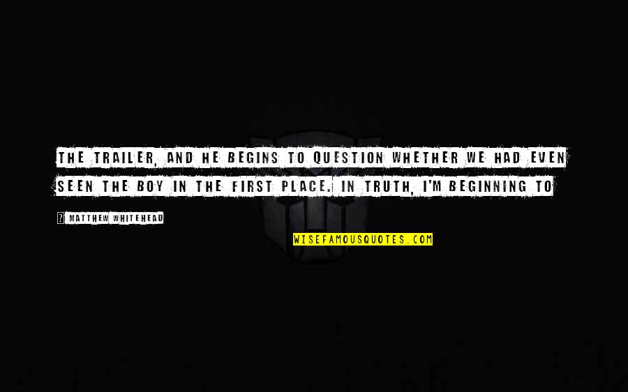 Trailer'em Quotes By Matthew Whitehead: the trailer, and he begins to question whether Trailer'em Quotes By Matthew Whitehead: the trailer, and he begins to question whether