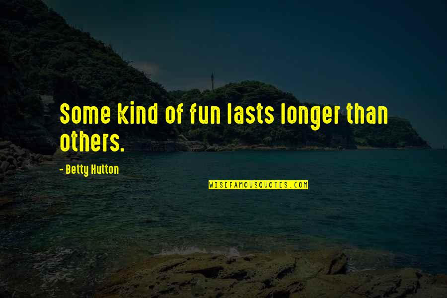 Trailin Quotes By Betty Hutton: Some kind of fun lasts longer than others.
