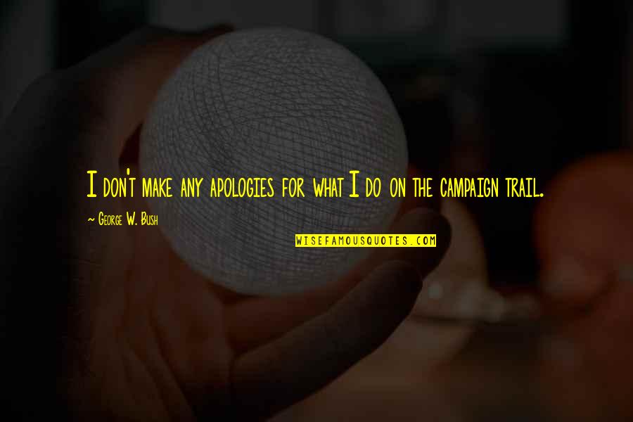 Trails Quotes By George W. Bush: I don't make any apologies for what I Trails Quotes By George W. Bush: I don't make any apologies for what I