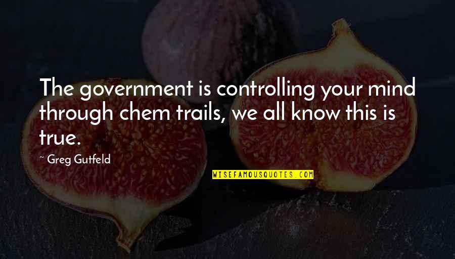 Trails Quotes By Greg Gutfeld: The government is controlling your mind through chem Trails Quotes By Greg Gutfeld: The government is controlling your mind through chem