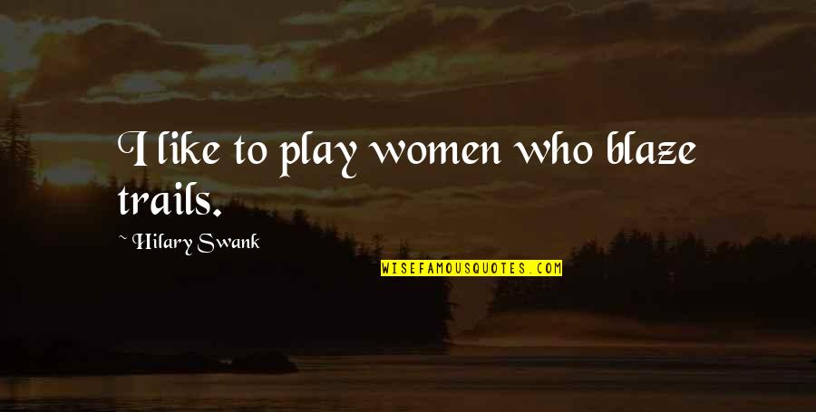 Trails Quotes By Hilary Swank: I like to play women who blaze trails. Trails Quotes By Hilary Swank: I like to play women who blaze trails.