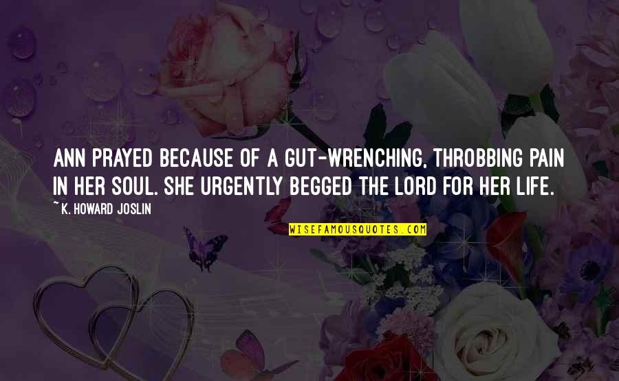 Trails Quotes By K. Howard Joslin: Ann prayed because of a gut-wrenching, throbbing pain Trails Quotes By K. Howard Joslin: Ann prayed because of a gut-wrenching, throbbing pain