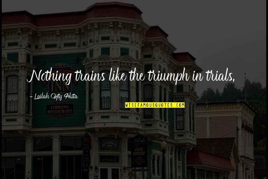 Trails Quotes By Lailah Gifty Akita: Nothing trains like the triumph in trials. Trails Quotes By Lailah Gifty Akita: Nothing trains like the triumph in trials.