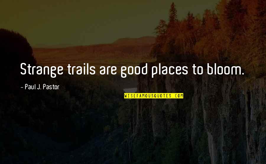 Trails Quotes By Paul J. Pastor: Strange trails are good places to bloom. Trails Quotes By Paul J. Pastor: Strange trails are good places to bloom.