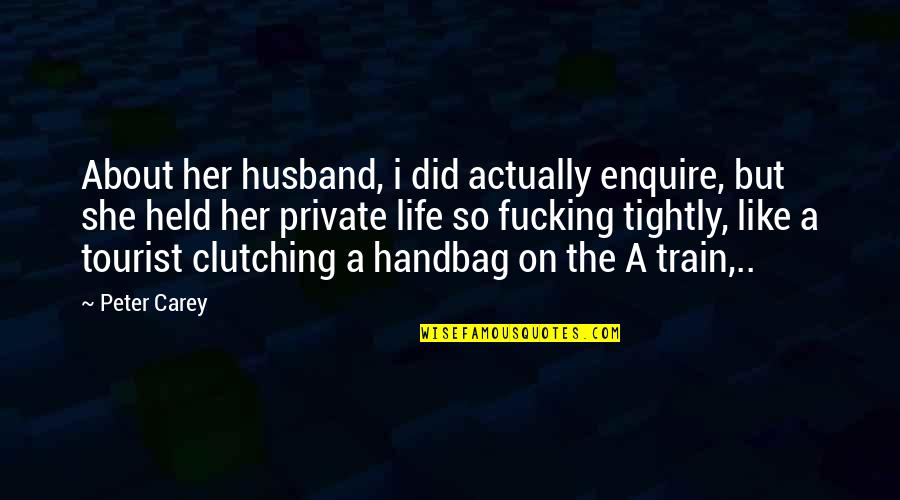 Train And Life Quotes By Peter Carey: About her husband, i did actually enquire, but