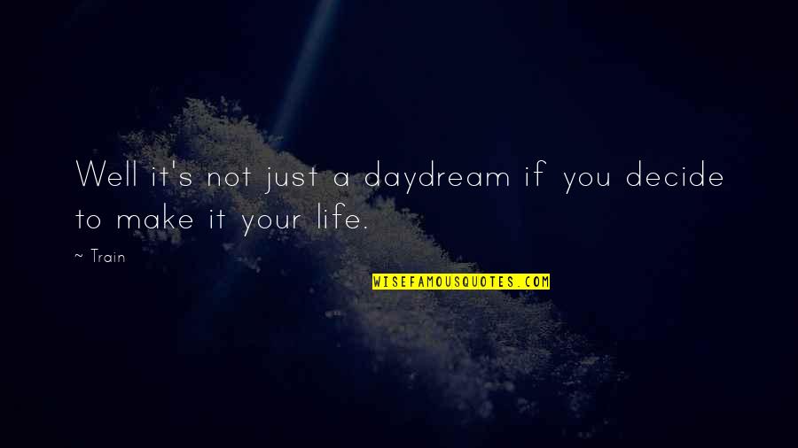 Train And Life Quotes By Train: Well it's not just a daydream if you