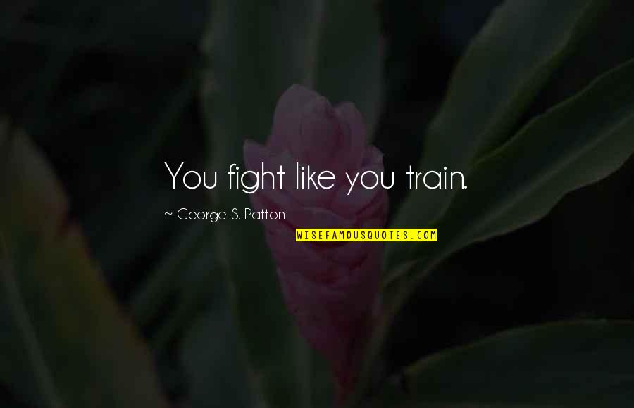 Train As You Fight Quotes By George S. Patton: You fight like you train. Train As You Fight Quotes By George S. Patton: You fight like you train.
