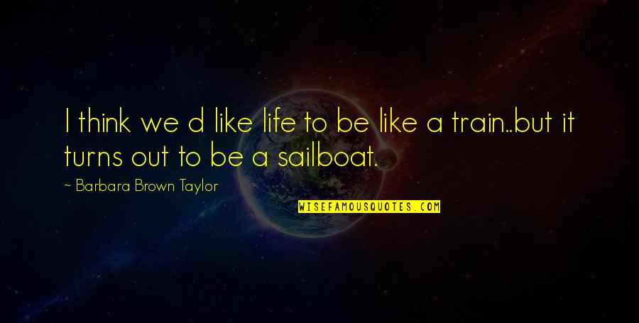 Train But Quotes By Barbara Brown Taylor: I think we d like life to be