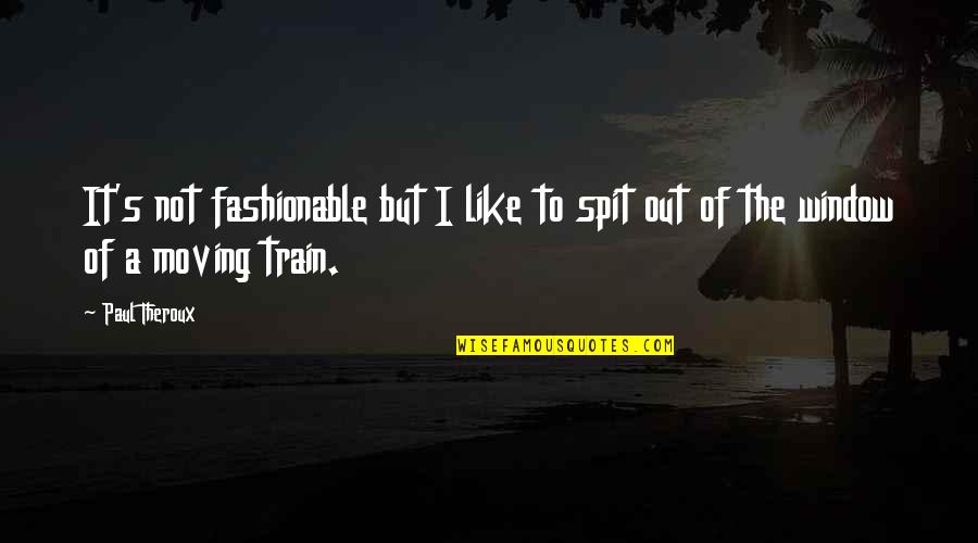 Train But Quotes By Paul Theroux: It's not fashionable but I like to spit