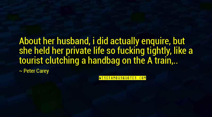 Train But Quotes By Peter Carey: About her husband, i did actually enquire, but