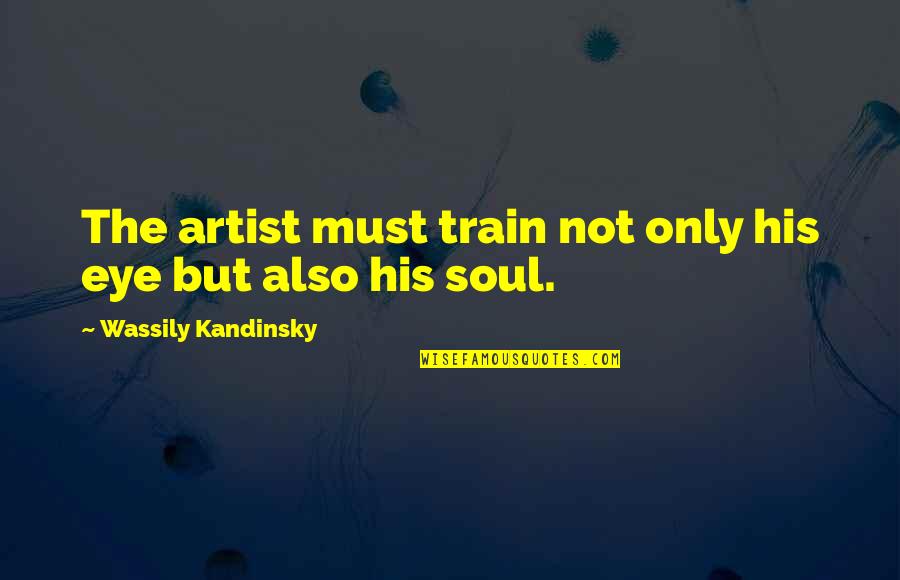 Train But Quotes By Wassily Kandinsky: The artist must train not only his eye