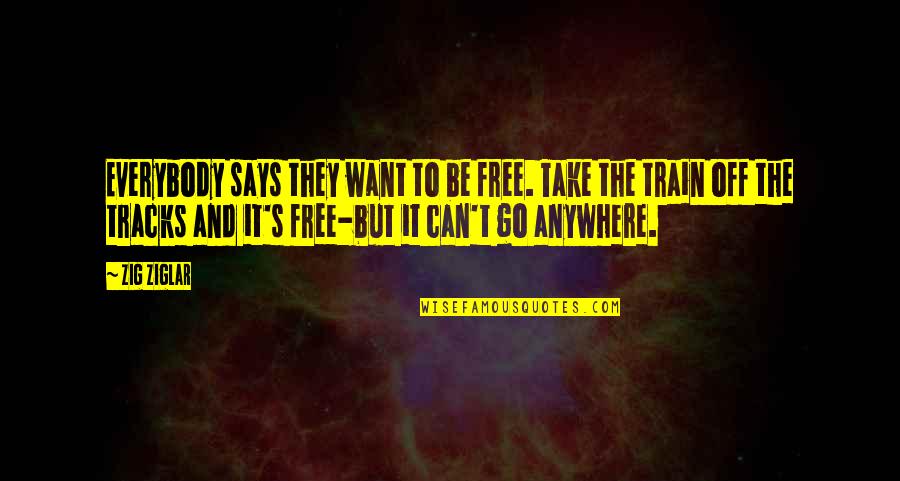 Train But Quotes By Zig Ziglar: Everybody says they want to be free. Take