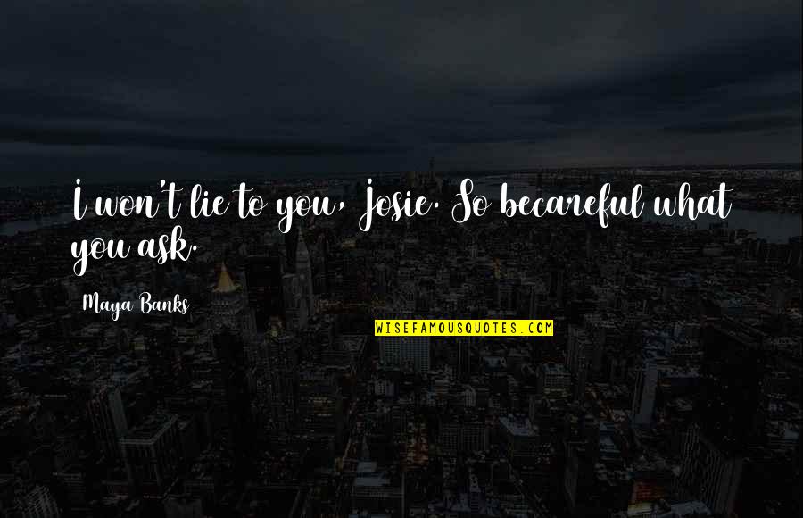 Train Butterworth Quotes By Maya Banks: I won't lie to you, Josie. So becareful