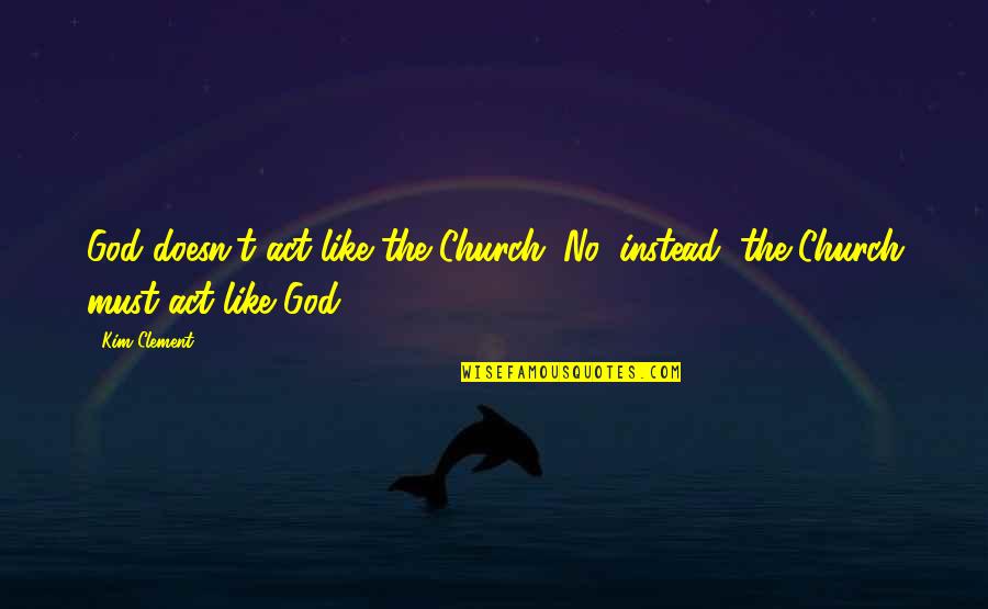 Train Caboose Quotes By Kim Clement: God doesn't act like the Church. No, instead,