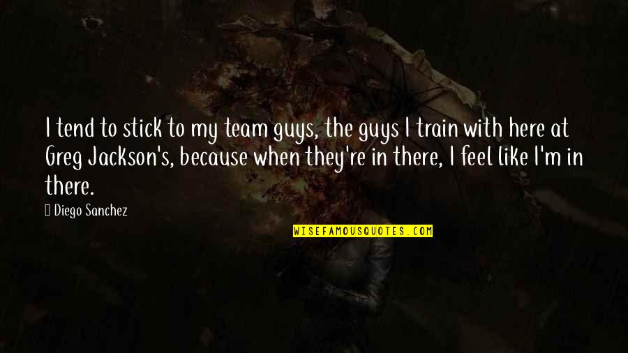 Train Guy Best Quotes By Diego Sanchez: I tend to stick to my team guys, Train Guy Best Quotes By Diego Sanchez: I tend to stick to my team guys,