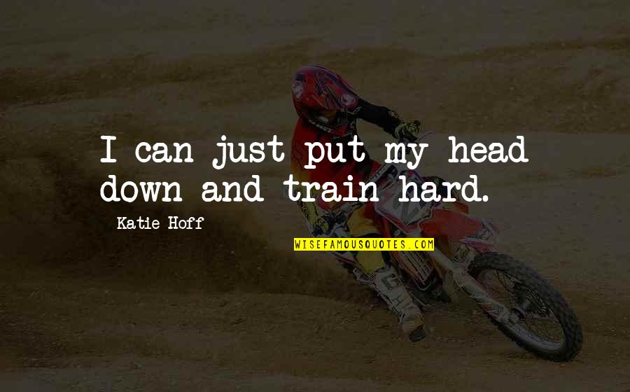 Train Hard Quotes By Katie Hoff: I can just put my head down and