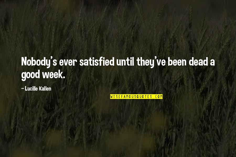 Train Hard Win Easy Quotes By Lucille Kallen: Nobody's ever satisfied until they've been dead a Train Hard Win Easy Quotes By Lucille Kallen: Nobody's ever satisfied until they've been dead a