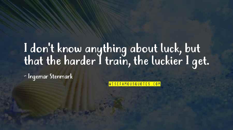 Train Harder Quotes By Ingemar Stenmark: I don't know anything about luck, but that Train Harder Quotes By Ingemar Stenmark: I don't know anything about luck, but that