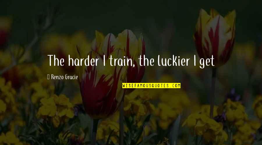 Train Harder Quotes By Renzo Gracie: The harder I train, the luckier I get