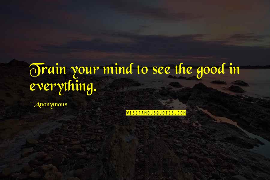 Train Inspirational Quotes By Anonymous: Train your mind to see the good in