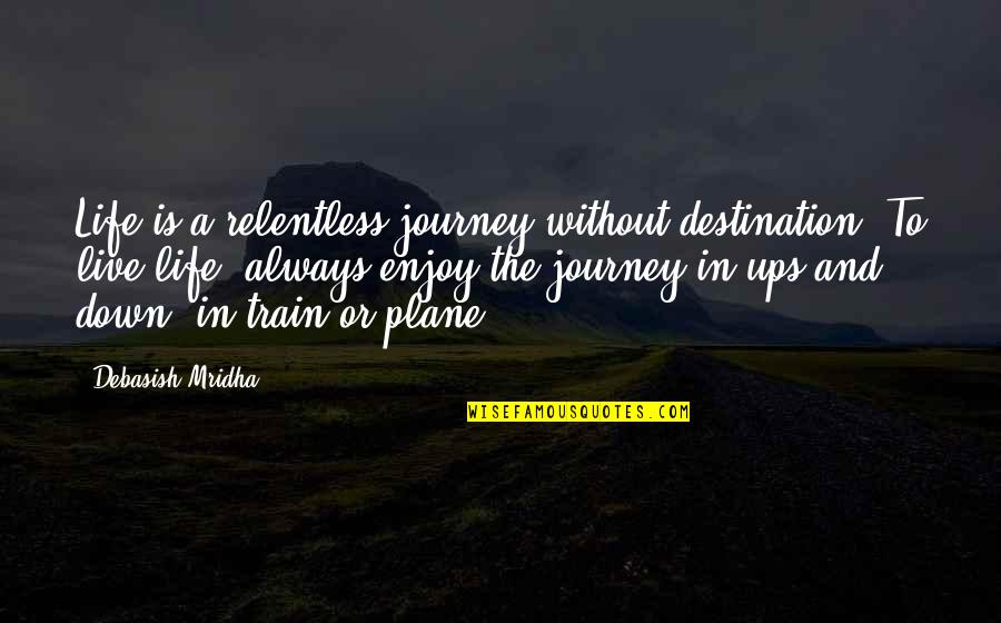 Train Journey Quotes By Debasish Mridha: Life is a relentless journey without destination. To