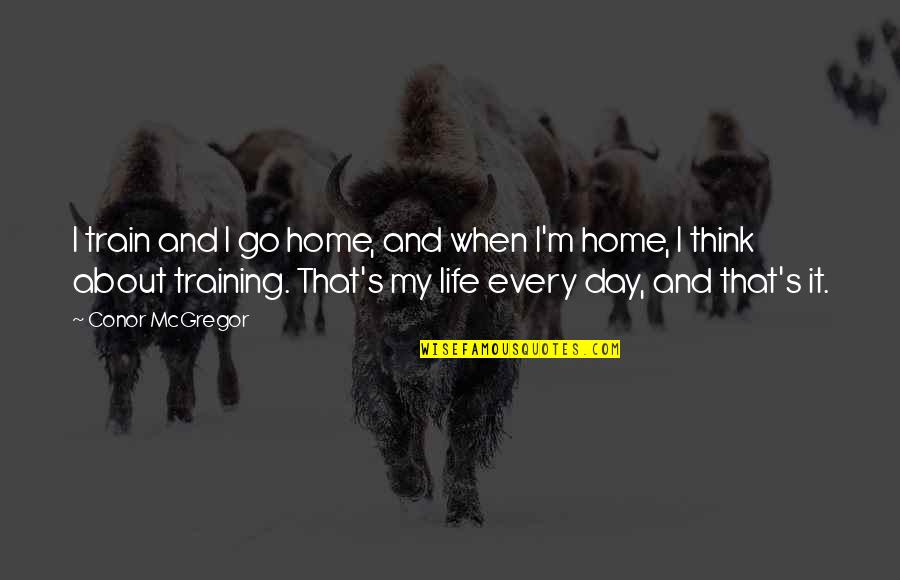 Train Life Quotes By Conor McGregor: I train and I go home, and when Train Life Quotes By Conor McGregor: I train and I go home, and when