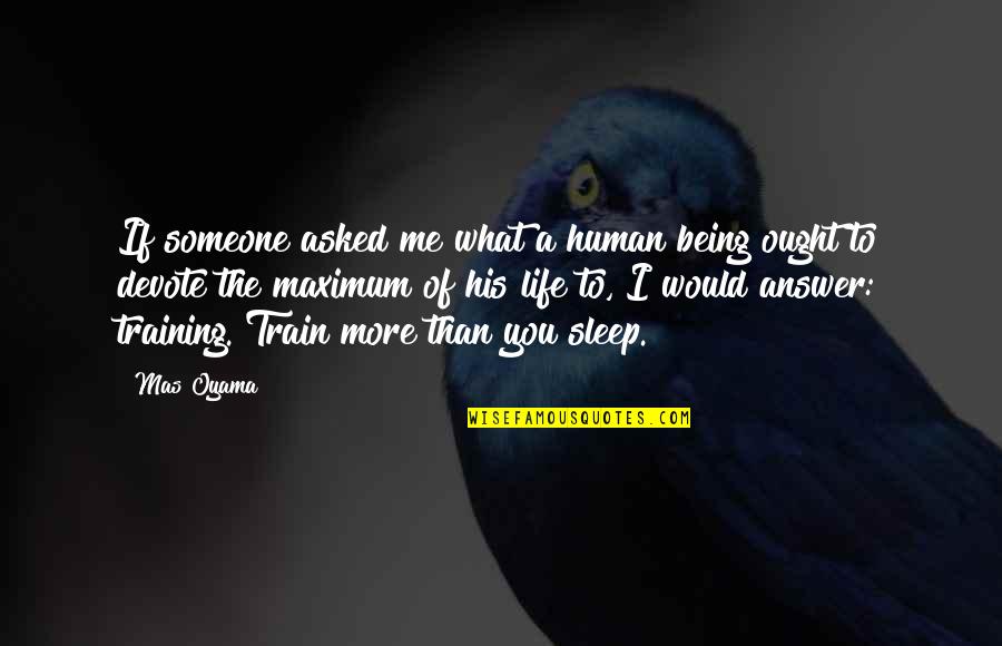 Train Life Quotes By Mas Oyama: If someone asked me what a human being Train Life Quotes By Mas Oyama: If someone asked me what a human being