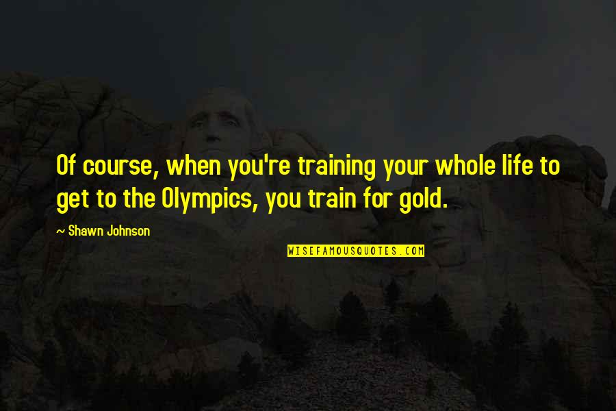 Train Life Quotes By Shawn Johnson: Of course, when you're training your whole life Train Life Quotes By Shawn Johnson: Of course, when you're training your whole life