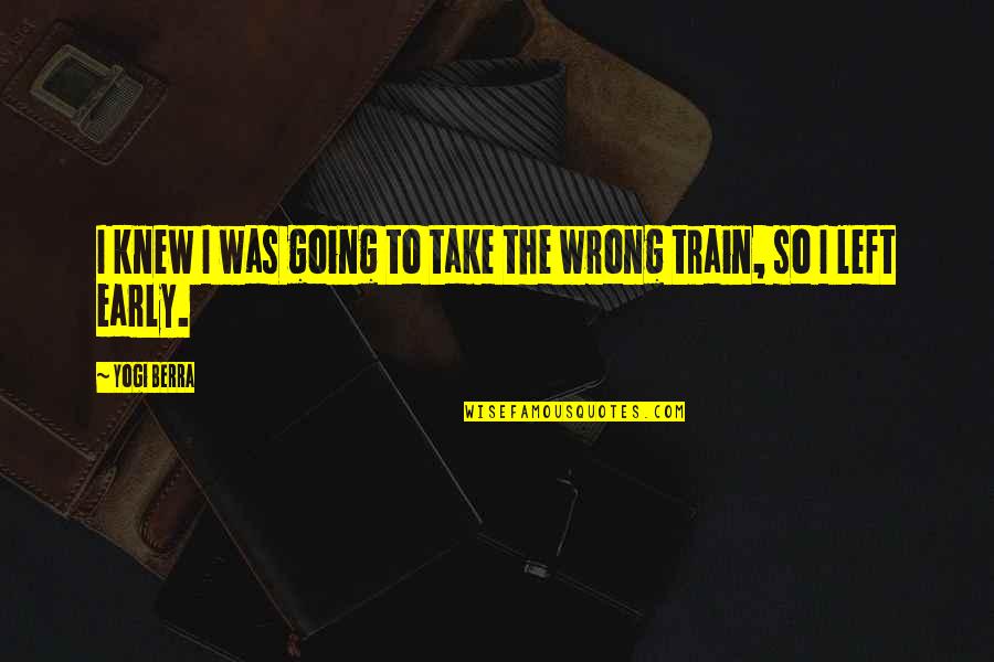 Train Motivation Quotes By Yogi Berra: I knew I was going to take the