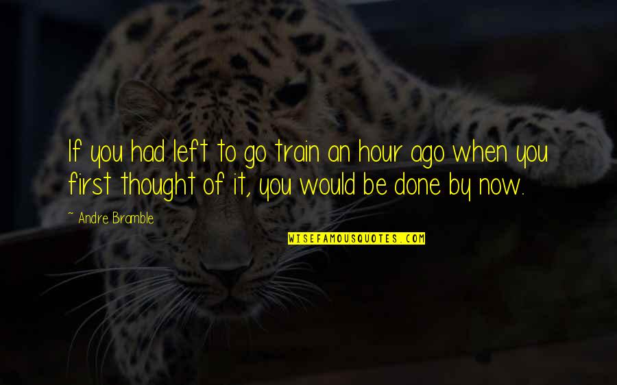 Train Of Thought Quotes By Andre Bramble: If you had left to go train an Train Of Thought Quotes By Andre Bramble: If you had left to go train an