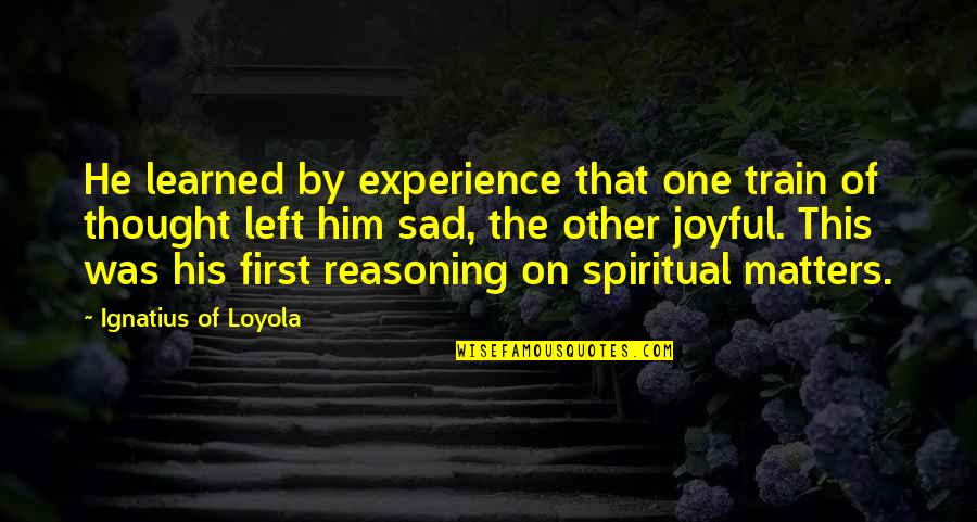 Train Of Thought Quotes By Ignatius Of Loyola: He learned by experience that one train of Train Of Thought Quotes By Ignatius Of Loyola: He learned by experience that one train of