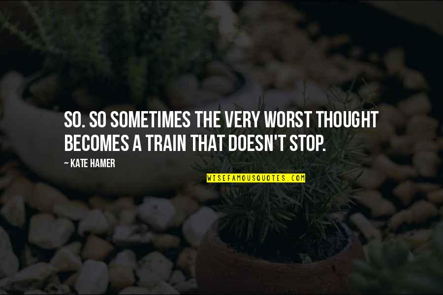 Train Of Thought Quotes By Kate Hamer: so. So sometimes the very worst thought becomes