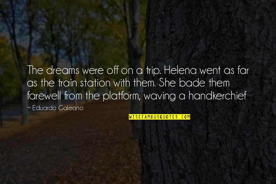 Train Platform Quotes By Eduardo Galeano: The dreams were off on a trip. Helena Train Platform Quotes By Eduardo Galeano: The dreams were off on a trip. Helena