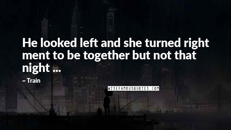 Train quotes: He looked left and she turned right ment to be together but not that night ...