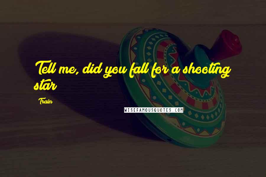 Train quotes: Tell me, did you fall for a shooting star?