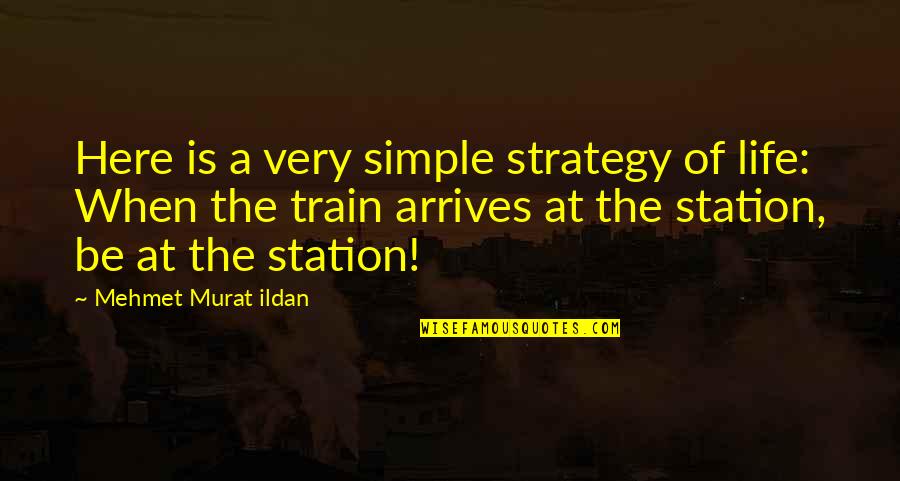 Train Quotes And Quotes By Mehmet Murat Ildan: Here is a very simple strategy of life:
