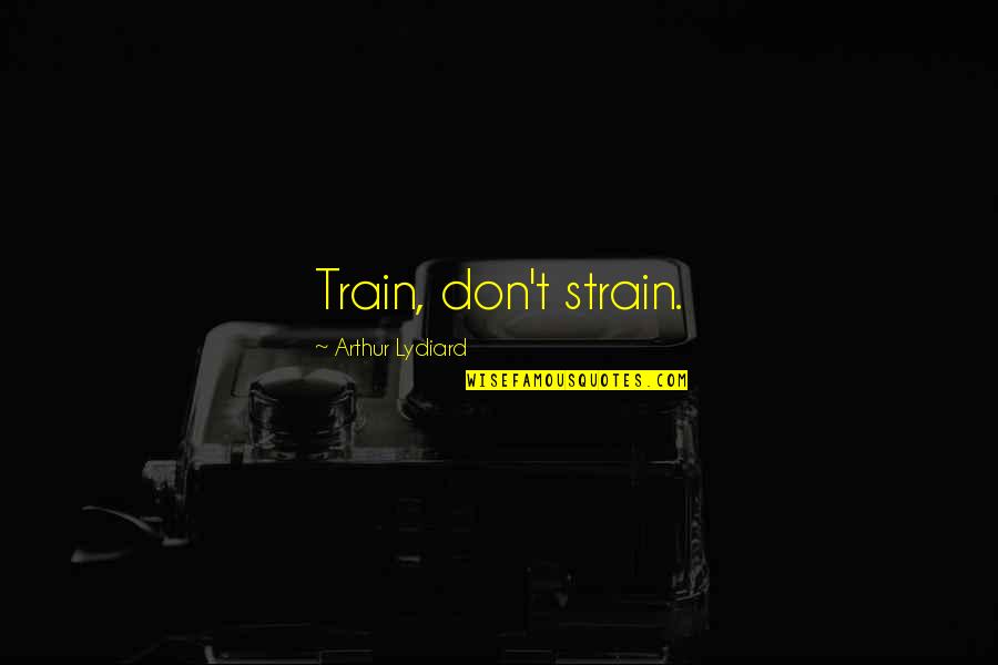 Train Quotes By Arthur Lydiard: Train, don't strain. Train Quotes By Arthur Lydiard: Train, don't strain.