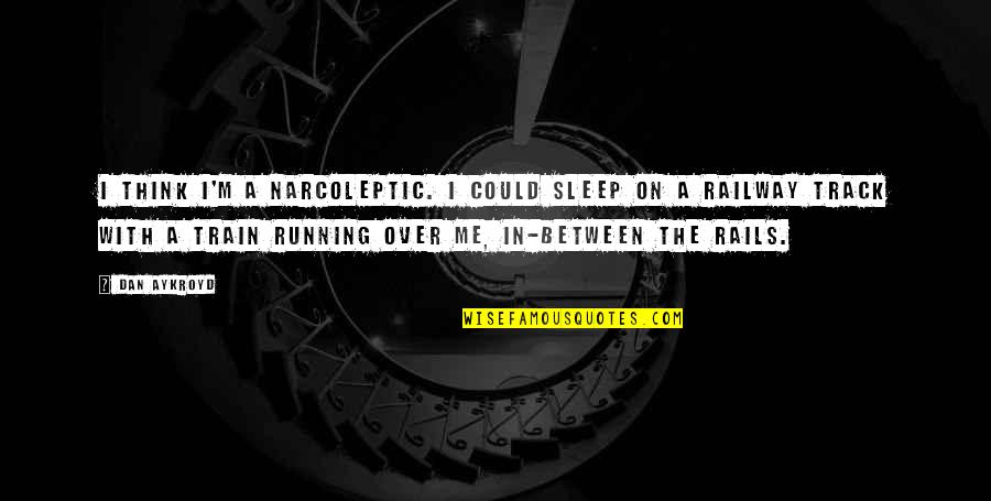 Train Quotes By Dan Aykroyd: I think I'm a narcoleptic. I could sleep Train Quotes By Dan Aykroyd: I think I'm a narcoleptic. I could sleep