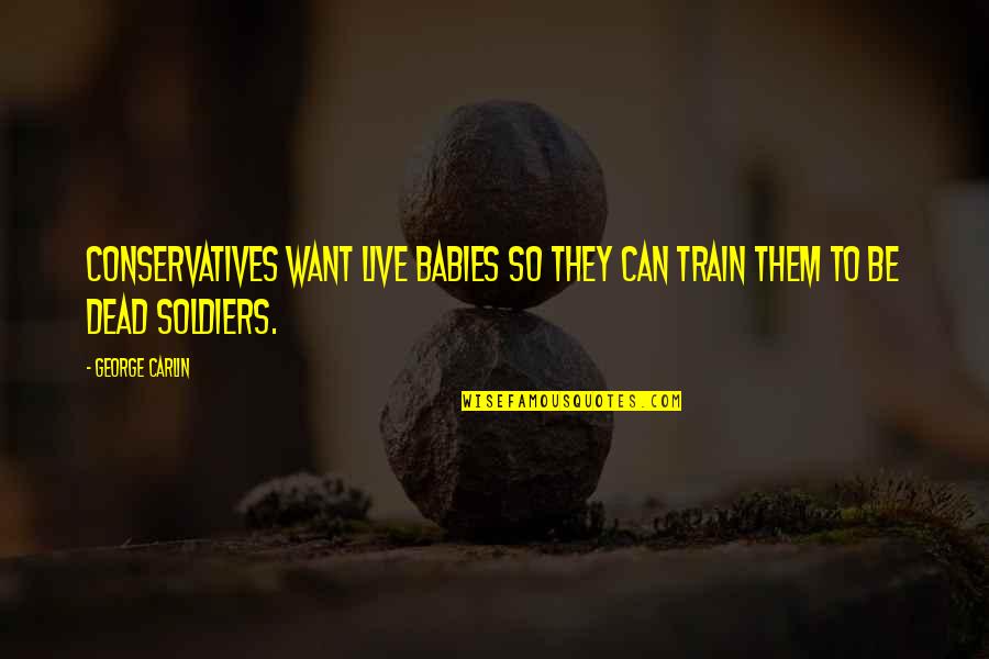 Train Quotes By George Carlin: Conservatives want live babies so they can train