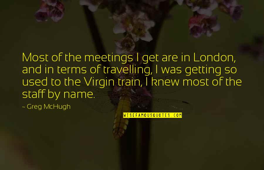 Train Quotes By Greg McHugh: Most of the meetings I get are in Train Quotes By Greg McHugh: Most of the meetings I get are in