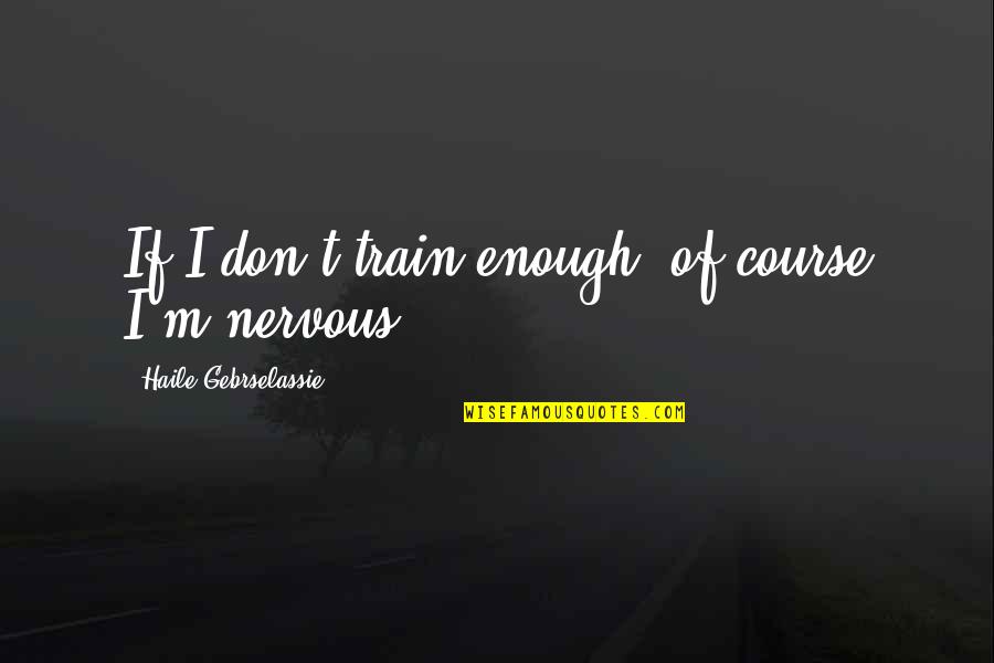 Train Quotes By Haile Gebrselassie: If I don't train enough, of course I'm Train Quotes By Haile Gebrselassie: If I don't train enough, of course I'm