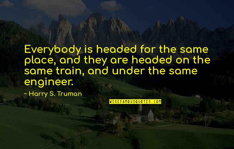 Train Quotes By Harry S. Truman: Everybody is headed for the same place, and Train Quotes By Harry S. Truman: Everybody is headed for the same place, and