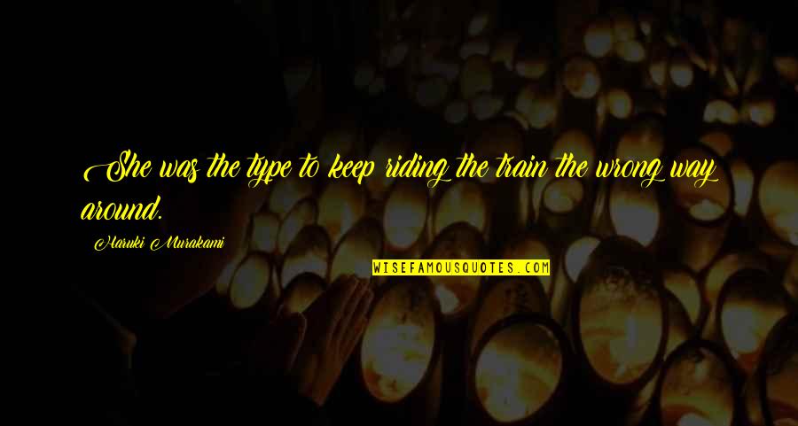 Train Quotes By Haruki Murakami: She was the type to keep riding the Train Quotes By Haruki Murakami: She was the type to keep riding the