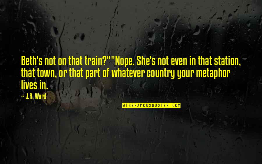 Train Quotes By J.R. Ward: Beth's not on that train?""Nope. She's not even Train Quotes By J.R. Ward: Beth's not on that train?""Nope. She's not even